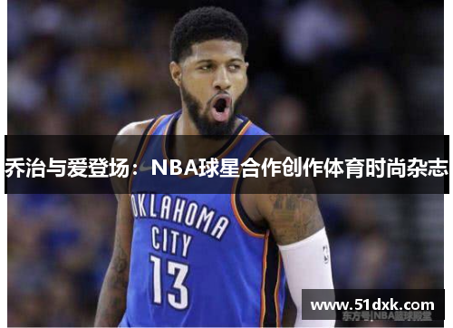 乔治与爱登场:NBA球星合作创作体育时尚杂志